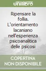 Sconto Ripensare la follia. L‘orientamento lacaniano nell‘esperienza psicoanalitica delle psicosi