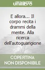 E allora... Il corpo recita i drammi della mente. Alla ricerca dell‘autoguarigione Esclusivo