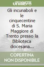 Offerta Gli incunaboli e le cinquecentine di S. Maria Maggiore di Trento presso la Biblioteca diocesana tridentina A. Rosmini di Trento. Catalogo descrittivo