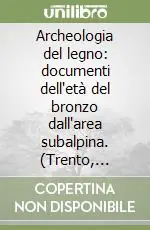 A Buon Prezzo Archeologia del legno documenti dell‘età del bronzo dall‘area subalpina. (Trento, Castello del Buonconsiglio, settembre 1988)