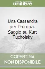 Una Cassandra per l‘Europa. Saggio su Kurt Tucholsky Offerta Lampo