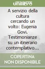 A servizio della cultura cercando un volto Eugenia Govi. Testimonianze su un itinerario contemplativo nella professione Promozione Esclusiva