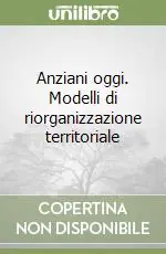 Affare Anziani oggi. Modelli di riorganizzazione territoriale