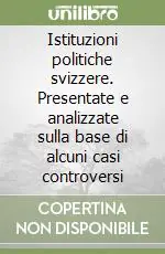 Istituzioni politiche svizzere. Presentate e analizzate sulla base di alcuni casi controversi Super Prezzo