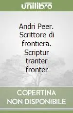 Economico Andri Peer. Scrittore di frontiera. Scriptur tranter fronter