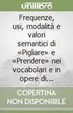 Ordina Subito Frequenze, usi, modalità e valori semantici di «Pigliare» e «Prendere» nei vocabolari e in opere di scrittori da Dante ai contemporanei