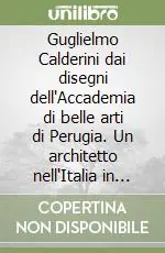 Affare Guglielmo Calderini dai disegni dell‘Accademia di belle arti di Perugia. Un architetto nell‘Italia in costruzione