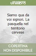 Subito Disponibile Siamo qua da voi signori. La pasquella nel territorio cervese
