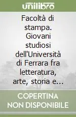 Facoltà di stampa. Giovani studiosi dell‘Università di Ferrara fra letteratura, arte, storia e sociologia Più Venduto