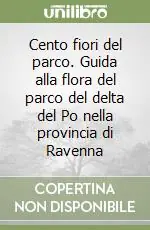 Prezzo Basso Cento fiori del parco. Guida alla flora del parco del delta del Po nella provincia di Ravenna