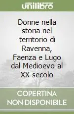 Ultime Pezzi Donne nella storia nel territorio di Ravenna, Faenza e Lugo dal Medioevo al XX secolo