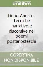 Affare Dopo Ariosto. Tecniche narrative e discorsive nei poemi postariosteschi
