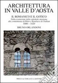 Architettura in Valle d‘Aosta. Vol. 1 Il romanico e il gotico dalla costruzione della cattedrale ottoniana alle committenze di Ibleto e Bonifacio Di challant (1000-1420) Occasione Imperdibile
