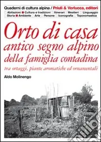 Orto di casa. Antico segno alpino della famiglia contadina tra ortaggi, piante aromatiche ed ornamentali Ultimissimo Modello