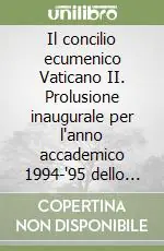 Il concilio ecumenico Vaticano II. Prolusione inaugurale per l‘anno accademico 1994-‘95 dello Studio teologico interdiocesano di Reggio Emilia Promozione Esclusiva