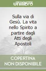 Sulla via di Gesù. La vita nello Spirito a partire dagli Atti degli Apostoli Più Venduto