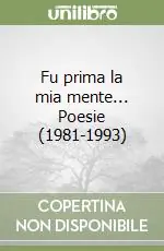 Fu prima la mia mente... Poesie (1981-1993) Novità