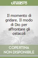 Soddisfatti O Rimborsati Il momento di gridare. Il modo di Dio per affrontare gli ostacoli