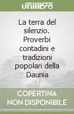 La terra del silenzio. Proverbi contadini e tradizioni popolari della Daunia Quantità Limitata