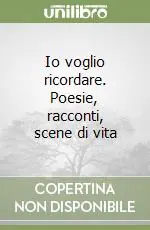 Io voglio ricordare. Poesie, racconti, scene di vita Offerta Del Giorno