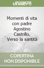 Momenti di vita con padre Agostino Castrillo. Verso la santità Prezzo Ridotto