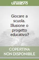 Giocare a scuola. Illusione o progetto educativo? Sconto