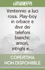 Ventennio a luci rosa. Play-boy in orbace e dive dei telefoni bianchi amori, intrighi e tragedie Bestseller