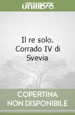 Il re solo. Corrado IV di Svevia Subito Disponibile