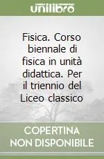 Super Prezzo Fisica. Corso biennale di fisica in unità didattica. Per il triennio del Liceo classico