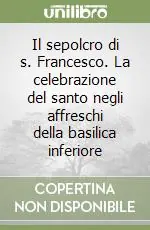 Offerta Lampo Il sepolcro di s. Francesco. La celebrazione del santo negli affreschi della basilica inferiore