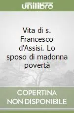 Vita di s. Francesco d‘Assisi. Lo sposo di madonna povertà Soddisfatti O Rimborsati
