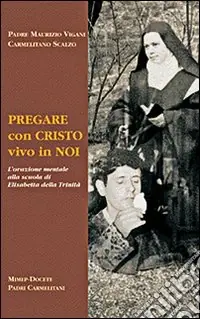 Prezzo Di Fabbrica Pregare con Cristo vivo in noi. L‘orazione mentale alla scuola di Elisabetta della Trinità