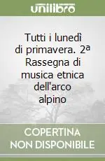 Tutti i lunedì di primavera. 2ª Rassegna di musica etnica dell‘arco alpino Nuova Collezione