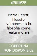Pietro Ceretti filosofo verbanese o la filosofia come realtà morale Bestseller