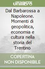 Dal Barbarossa a Napoleone. Momenti di geopolitica, economia e cultura nella storia del Trentino Consegna Rapida