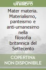 Novità Mater materia. Materialismo, panteismo e anti-umanesimo nella filosofia britannica del Settecento