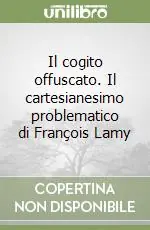 Super Prezzo Il cogito offuscato. Il cartesianesimo problematico di François Lamy
