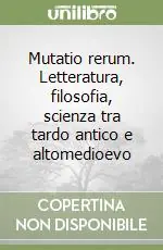 Mutatio rerum. Letteratura, filosofia, scienza tra tardo antico e altomedioevo Saldi