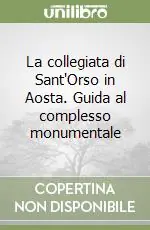 Nuova Collezione La collegiata di Sant‘Orso in Aosta. Guida al complesso monumentale