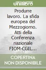 Offerta Lampo Produrre lavoro. La sfida europea del Mezzogiorno. Atti della Conferenza nazionale FIOM-CGIL (Napoli, 26-27 gennaio 1996)