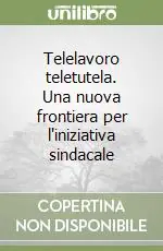 Consegna Rapida Telelavoro teletutela. Una nuova frontiera per l‘iniziativa sindacale