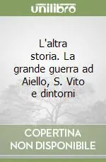 Offerta Limitata L‘altra storia. La grande guerra ad Aiello, S. Vito e dintorni
