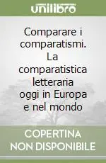 Offerta Limitata Comparare i comparatismi. La comparatistica letteraria oggi in Europa e nel mondo