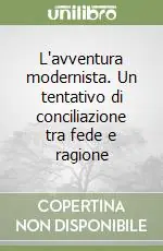 L‘avventura modernista. Un tentativo di conciliazione tra fede e ragione Solo Oggi