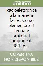 Radioelettronica alla maniera facile. Corso elementare di teoria e pratica. I componenti RCL e semiconduttori Prezzo Conveniente