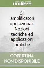 Gli amplificatori operazionali. Nozioni teoriche ed applicazioni pratiche Offerta Limitata