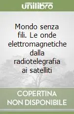 Quantità Limitata Mondo senza fili. Le onde elettromagnetiche dalla radiotelegrafia ai satelliti
