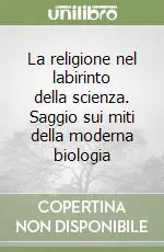 La religione nel labirinto della scienza. Saggio sui miti della moderna biologia Offerta Speciale
