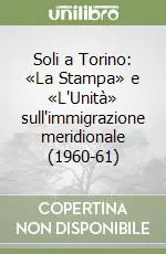 Soli a Torino «La Stampa» e «L‘Unità» sull‘immigrazione meridionale (1960-61) Offerta Lampo
