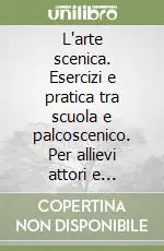 Spedito Oggi L‘arte scenica. Esercizi e pratica tra scuola e palcoscenico. Per allievi attori e cantanti